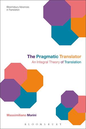 The Pragmatic Translator: An Integral Theory of Translation by Massimiliano Morini