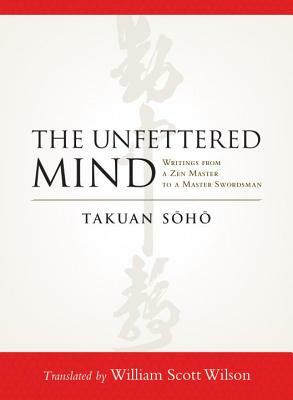 The Unfettered Mind: Writings from a Zen Master to a Master Swordsman by Takuan Soho