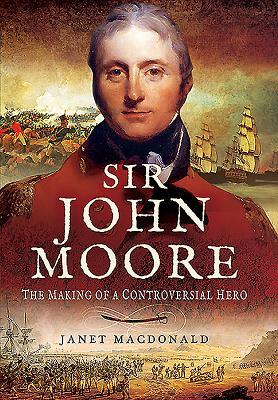 Sir John Moore: The Making of a Controversial Hero by Janet MacDonald