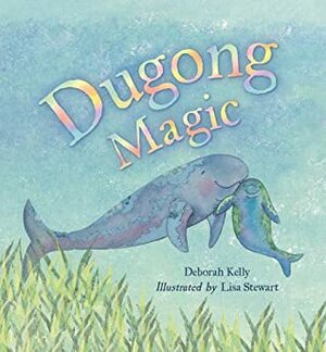 Dugong Magic by Lisa Stewart, Deborah Kelly