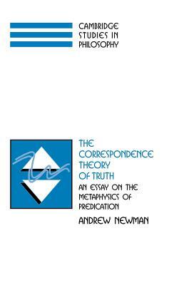 The Correspondence Theory of Truth: An Essay on the Metaphysics of Predication by Andrew Newman