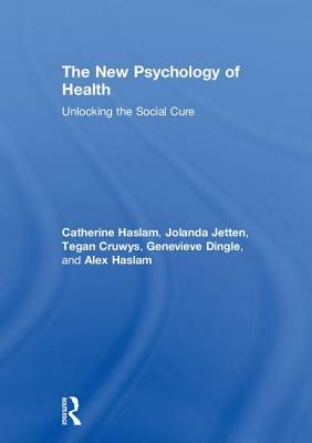 The New Psychology of Health: Unlocking the Social Cure by Catherine Haslam, Jolanda Jetten, Tegan Cruwys