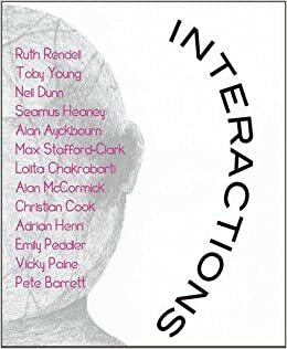 Interactions by Christian Cook, Alan Mccormick, Seamus Heaney, Nirjay Mahindru, Emily Peddler, Max Stafford-Clark, Vicky Paine, Toby Young, Adrian Henri, Nell Dunn, Pete Barrett, Lolita Chakrabarti, Alan Ayckbourn, Ruth Rendell, Faye Dayan