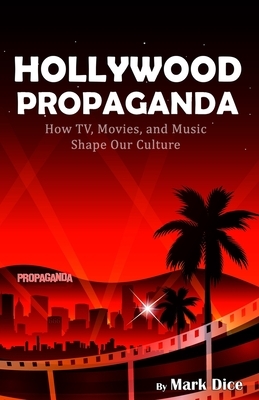 Hollywood Propaganda: How TV, Movies, and Music Shape Our Culture by Mark Dice