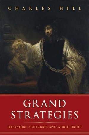 Grand Strategies: Literature, Statecraft, and World Order by Charles Hill