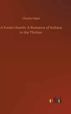 A Forest Hearth: A Romance of Indiana in the Thirties by Charles Major