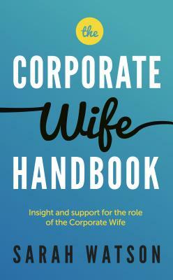 The Corporate Wife Handbook: Insight and Support for the Role of the Corporate Wife by Sarah Watson