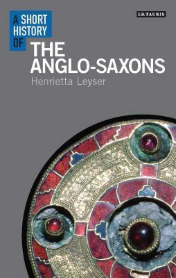 A Short History of the Anglo-Saxons by Henrietta Leyser