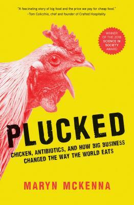 Plucked: Chicken, Antibiotics, and How Big Business Changed the Way the World Eats by Maryn McKenna