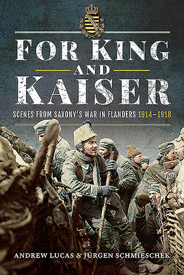 For King and Kaiser: Scenes from Saxony's War in Flanders 1914-1918 by Andrew Lucas