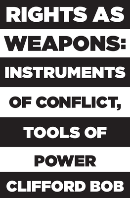 Rights as Weapons: Instruments of Conflict, Tools of Power by Clifford Bob