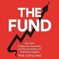 The Fund: Ray Dalio, Bridgewater Associates, and the Unraveling of a Wall Street Legend by Rob Copeland