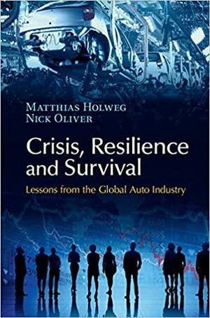 Crisis, Resilience and Survival: Lessons from the Global Auto Industry by Nick Oliver, Matthias Holweg