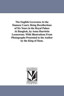 The English Governess At the Siamese Court; Being Recollections of Six Years in the Royal Palace At Bangkok, by Anna Harriette Leonowens. With Illustr by Anna Harriette Leonowens
