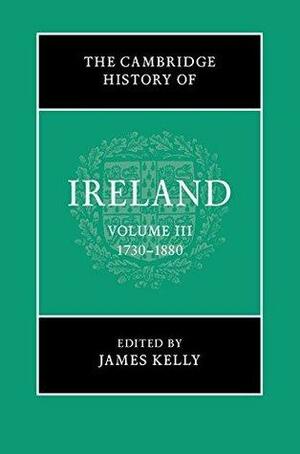 The Cambridge History of Ireland: Volume 3, 1730-1880 by James Kelly