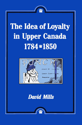 Idea of Loyalty in Upper Canada, 1784-1850 by David Mills