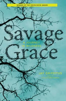 Savage Grace: A Journey in Wildness by Jay Griffiths