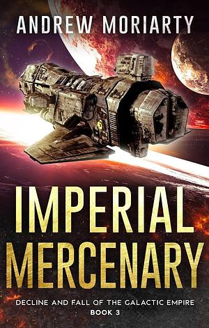 Imperial Mercenary: Decline and Fall of the Galactic Empire Book 3 by Andrew Moriarty