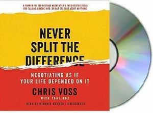 Never Split the Difference: Negotiating as If Your Life Depended on It by Tahl Raz, Chris Voss