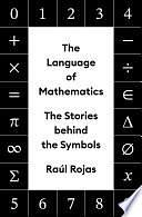 The Language of Mathematics: The Stories Behind the Symbols by Raúl Rojas