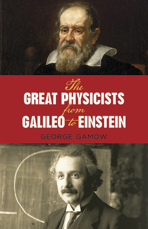 The Great Physicists from Galileo to Einstein by George Gamow