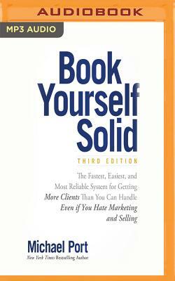 Book Yourself Solid, Third Edition: The Fastest, Easiest, and Most Reliable System for Getting More Clients Than You Can Handle Even If You Hate Marke by Michael Port