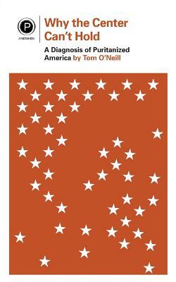 Why the Center Can't Hold: A Diagnosis of Puritanized America by Tom O'Neill