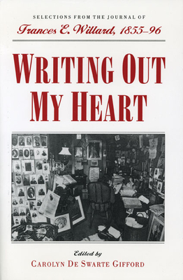 Writing Out My Heart: Selections from the Journal of Frances E. Willard, 1855-96 by 