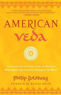 American Veda: From Emerson and the Beatles to Yoga and Meditation--How Indian Spirituality Changed the West by Philip Goldberg