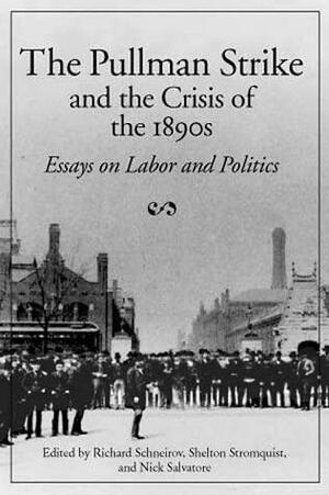 The Pullman Strike & the Crisis of the 1890s: Essays on Labor & Politics by Shelton Stromquist, Richard Schneirov, Richard Schneirov