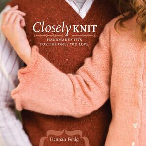 Closely Knit: Handmade Gifts For The Ones You Love by Hannah Fettig