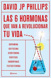 Las seis hormonas que van a revolucionar tu vida: dopamina, oxitocina, serotonina, cortisol, endorfinas, testosterona by David J.P. Phillips