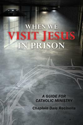 When We Visit Jesus in Prison: A Guide for Catholic Ministry by Dale S. Recinella