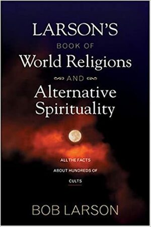 Larson's Book of World Religions and Alternative Spirituality by Bob Larson