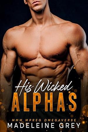 His Wicked Alphas: MMM MPREG Omegaverse  by Madeleine Grey