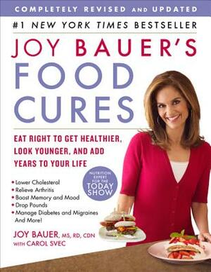 Joy Bauer's Food Cures: Eat Right to Get Healthier, Look Younger, and Add Years to Your Life by Joy Bauer, Carol Svec