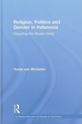 Religion, Politics and Gender in Indonesia: Disputing the Muslim Body by Sonja Van Wichelen