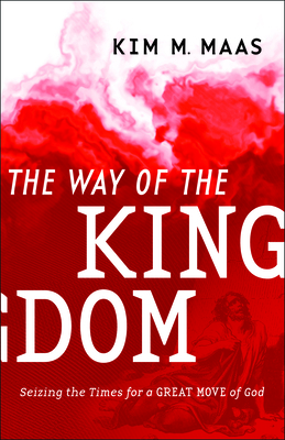 The Way of the Kingdom: Seizing the Times for a Great Move of God by Kim M. Maas