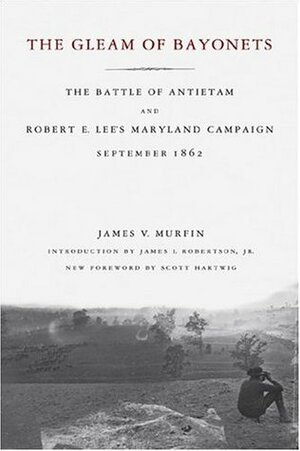 The Gleam of Bayonets: The Battle of Antietam and Robert E. Lee's Maryland Campaign, September 1862 by James V. Murfin, Scott Hartwig, James I. Robertson Jr.