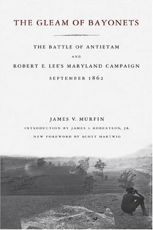 The Gleam of Bayonets: The Battle of Antietam and Robert E. Lee's Maryland Campaign, September 1862 by James I. Robertson Jr., James V. Murfin, Scott Hartwig