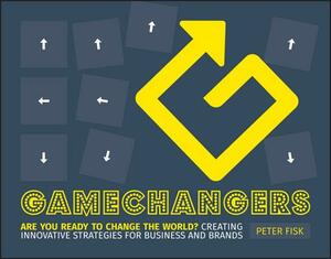 Gamechangers: Creating Innovative Strategies for Business and Brands; New Approaches to Strategy, Innovation and Marketing by Peter Fisk