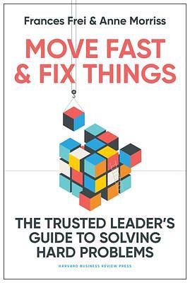 Move Fast and Fix Things: The Trusted Leader's Guide to Solving Hard Problems by Anne Morriss, Frances Frei