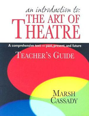 An Introduction To: The Art of Theatre: A Comprehensive Text--Past, Present, and Future by Marsh Cassady