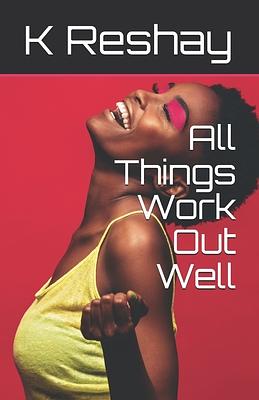 All Things Work Out Well by K. Reshay