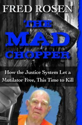 The Mad Chopper: How the Justice System Let a Mutilator Free, This Time to Kill by Fred Rosen