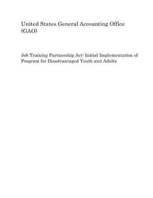 Job Training Partnership ACT: Initial Implementation of Program for Disadvantaged Youth and Adults by United States General Accounting of Gao