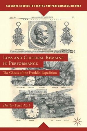 Loss and Cultural Remains in Performance (Palgrave Studies in Theatre and Performance History) by Heather Davis-Fisch