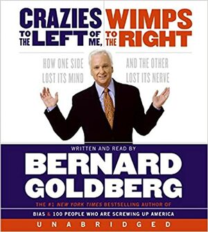 Crazies to the Left of Me Wimps to the Right Unabridg CD: How One Side Lost Its Mind and the Other Lost Its Nerve by Bernard Goldberg