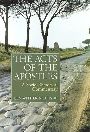 The Acts of the Apostles: A Socio-Rhetorical Commentary by Ben Witherington III, Ben Witherington III