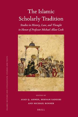 The Islamic Scholarly Tradition: Studies in History, Law, and Thought in Honor of Professor Michael Allan Cook by Asad Q. Ahmed, Behnam Sadeghi, Michael Bonner